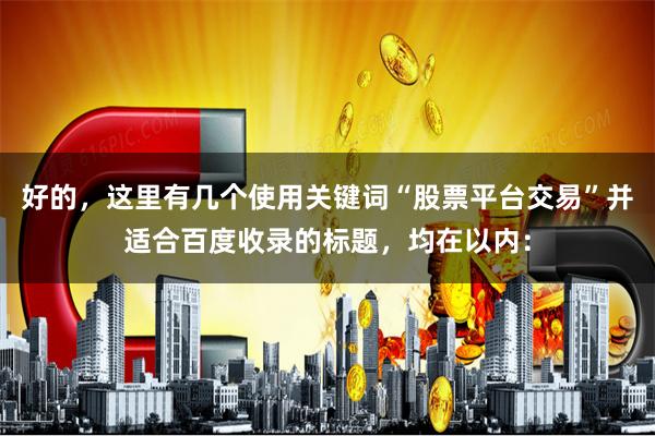 好的，这里有几个使用关键词“股票平台交易”并适合百度收录的标题，均在以内：