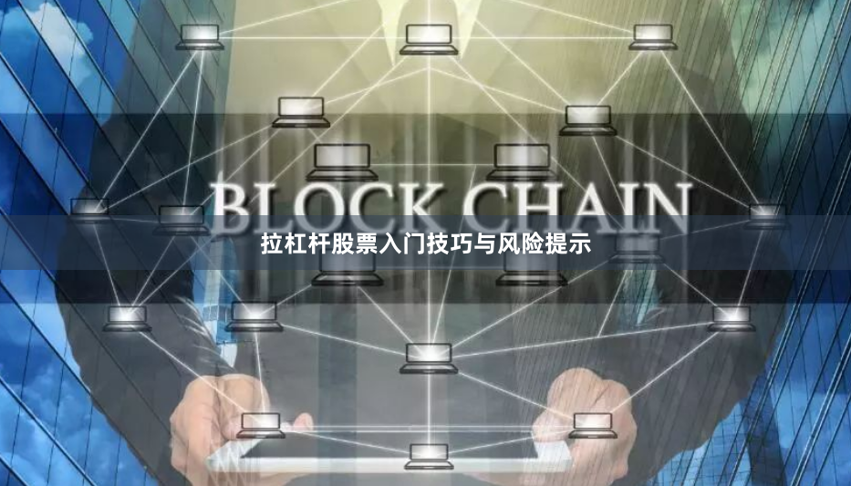 拉杠杆股票入门技巧与风险提示
