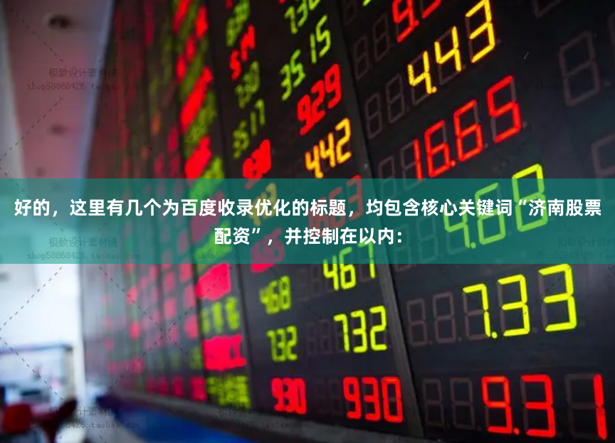好的，这里有几个为百度收录优化的标题，均包含核心关键词“济南股票配资”，并控制在以内：