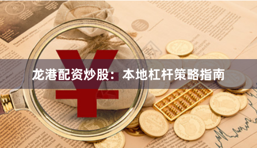 龙港配资炒股：本地杠杆策略指南