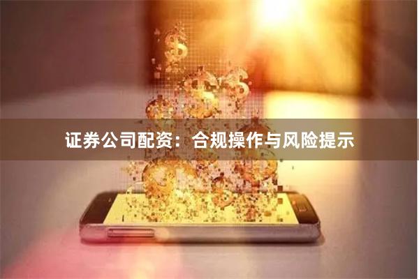 证券公司配资：合规操作与风险提示